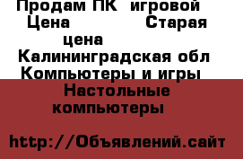 Продам ПК (игровой) › Цена ­ 25 000 › Старая цена ­ 35 000 - Калининградская обл. Компьютеры и игры » Настольные компьютеры   